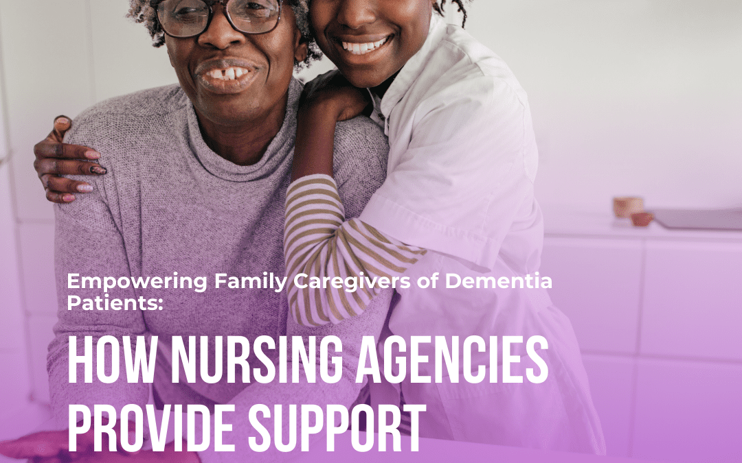 Empowering Family Caregivers of Dementia Patients: How Nursing Agencies Provide Support