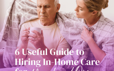 6 Useful Guide to Hiring In-Home Care for Your Loved One in 6 Steps