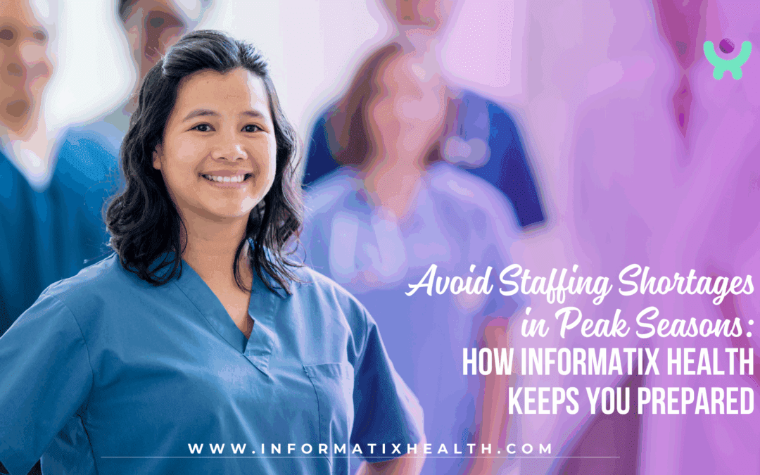 Avoid Staffing Shortages in Peak Seasons: How Informatix Health Keeps You Prepared