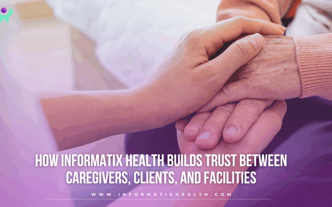 How Informatix Health Builds Trust Between Caregivers, Clients, and Facilities