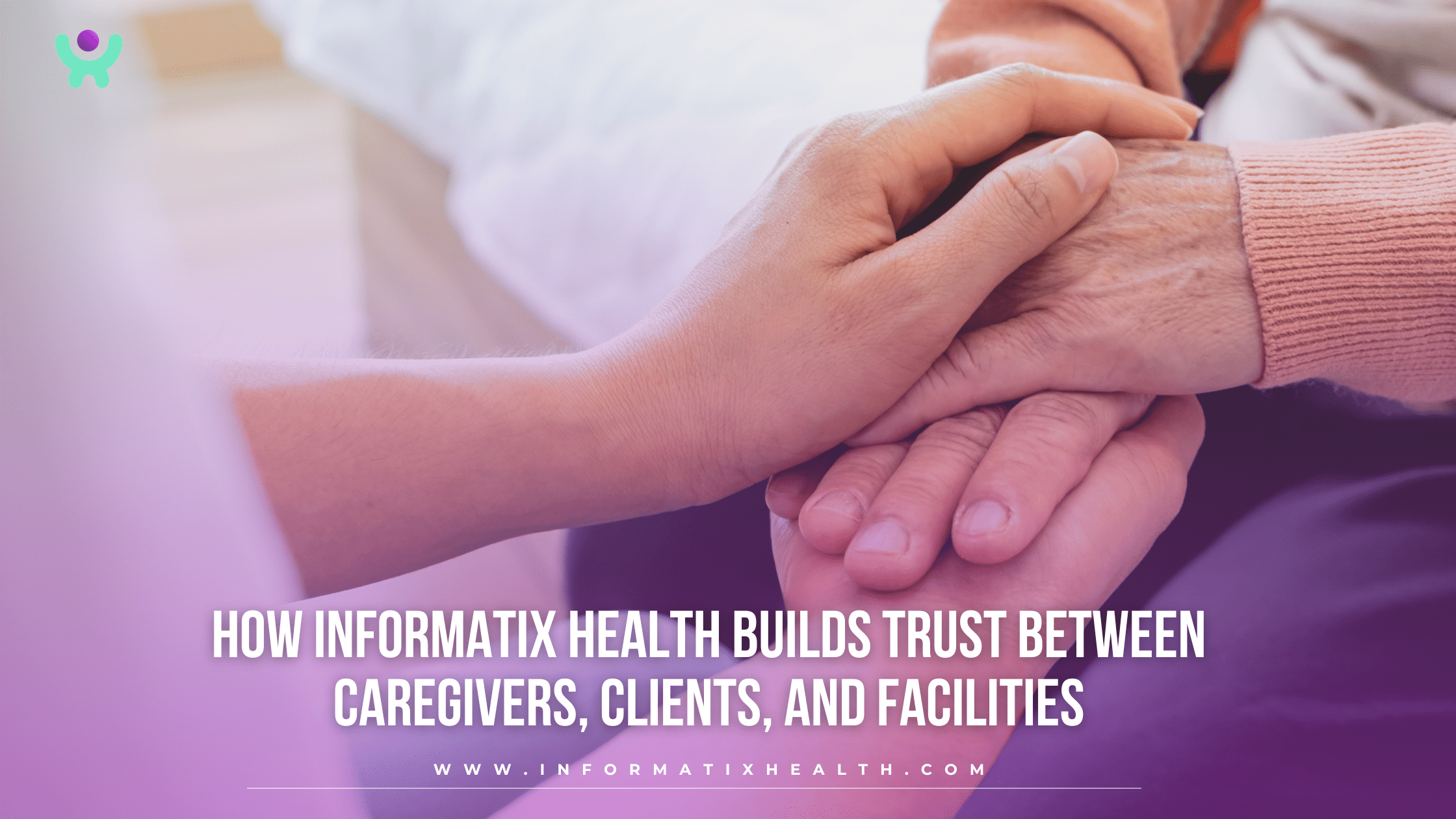 How Informatix Health Builds Trust Between Caregivers, Clients, and Facilities