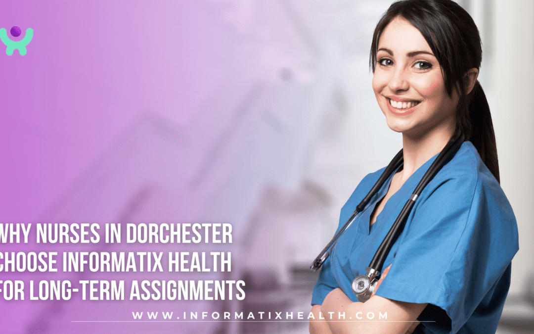 Why Nurses in Dorchester Choose Informatix Health for Long-Term Assignments