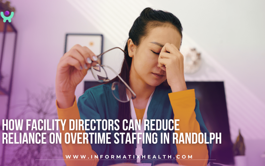 How Facility Directors Can Reduce Reliance on Overtime Staffing in Randolph