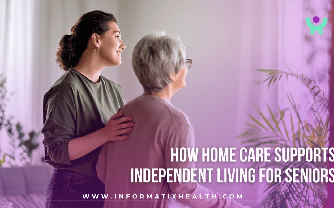 How Home Care Supports Independent Living for Seniors
